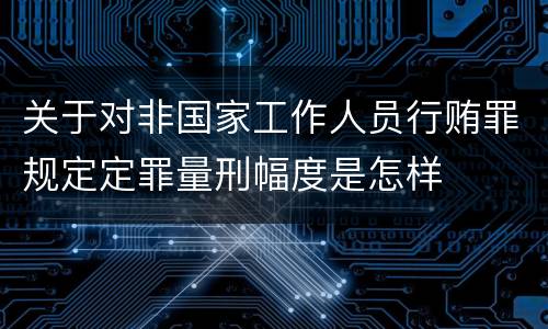 关于对非国家工作人员行贿罪规定定罪量刑幅度是怎样
