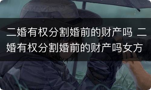 二婚有权分割婚前的财产吗 二婚有权分割婚前的财产吗女方