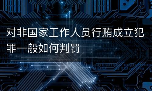 对非国家工作人员行贿成立犯罪一般如何判罚