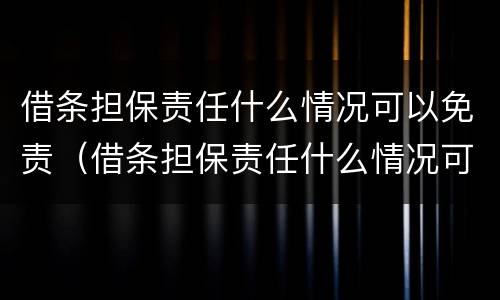 借条担保责任什么情况可以免责（借条担保责任什么情况可以免责）
