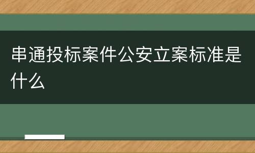 串通投标案件公安立案标准是什么