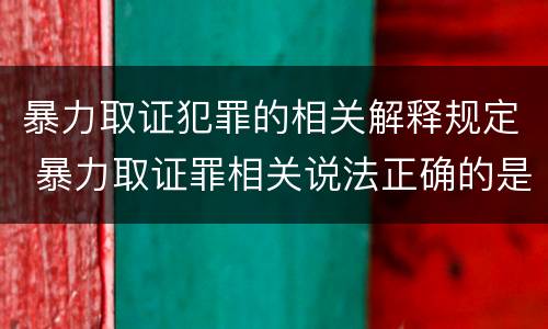暴力取证犯罪的相关解释规定 暴力取证罪相关说法正确的是