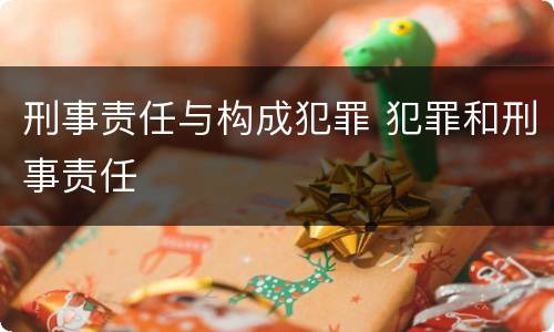 刑事责任与构成犯罪 犯罪和刑事责任