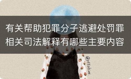 有关帮助犯罪分子逃避处罚罪相关司法解释有哪些主要内容