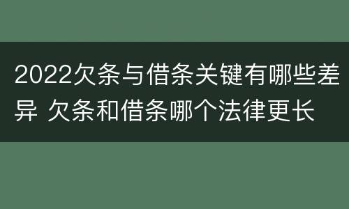 2022欠条与借条关键有哪些差异 欠条和借条哪个法律更长