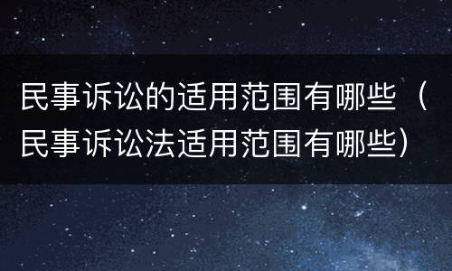 民事诉讼的适用范围有哪些（民事诉讼法适用范围有哪些）