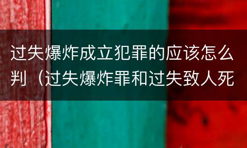 过失爆炸成立犯罪的应该怎么判（过失爆炸罪和过失致人死亡罪）