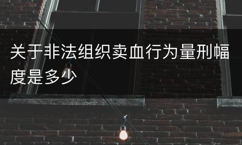 关于非法组织卖血行为量刑幅度是多少