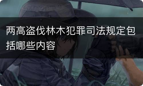 两高盗伐林木犯罪司法规定包括哪些内容