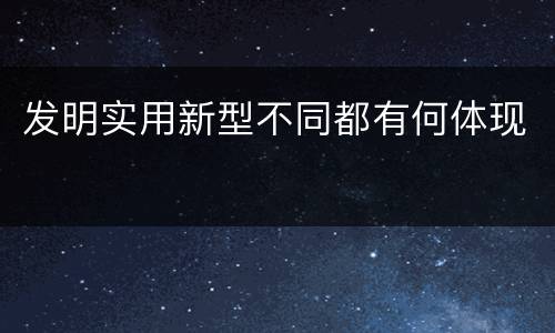 发明实用新型不同都有何体现