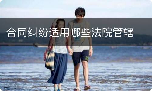 合同纠纷适用哪些法院管辖