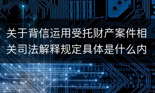 关于背信运用受托财产案件相关司法解释规定具体是什么内容