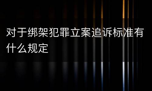 对于绑架犯罪立案追诉标准有什么规定