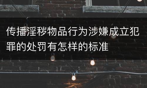 传播淫秽物品行为涉嫌成立犯罪的处罚有怎样的标准