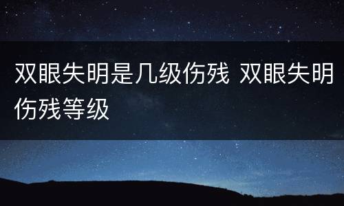 双眼失明是几级伤残 双眼失明伤残等级