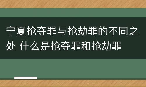 宁夏抢夺罪与抢劫罪的不同之处 什么是抢夺罪和抢劫罪