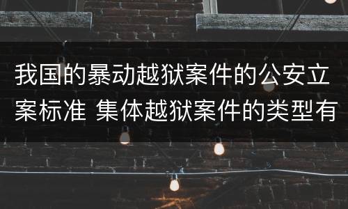 我国的暴动越狱案件的公安立案标准 集体越狱案件的类型有(