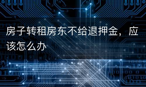 房子转租房东不给退押金，应该怎么办
