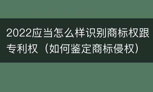 2022应当怎么样识别商标权跟专利权（如何鉴定商标侵权）