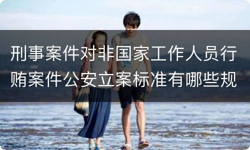 刑事案件对非国家工作人员行贿案件公安立案标准有哪些规定