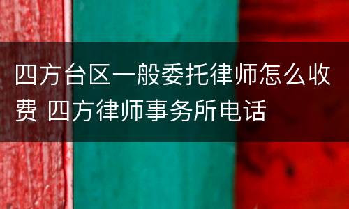 四方台区一般委托律师怎么收费 四方律师事务所电话
