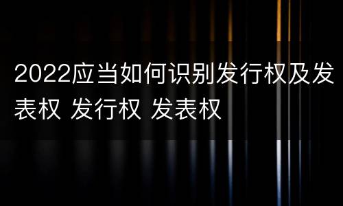2022应当如何识别发行权及发表权 发行权 发表权