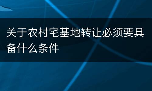 关于农村宅基地转让必须要具备什么条件