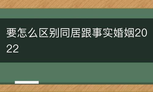 要怎么区别同居跟事实婚姻2022