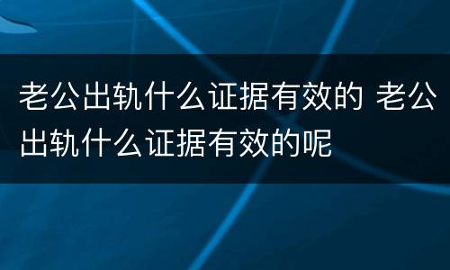 老公出轨什么证据有效的 老公出轨什么证据有效的呢
