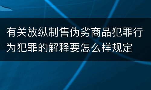 有关放纵制售伪劣商品犯罪行为犯罪的解释要怎么样规定