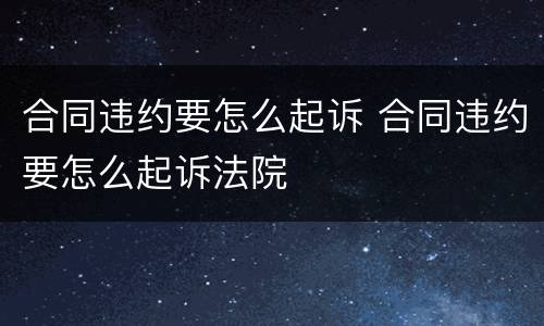 合同违约要怎么起诉 合同违约要怎么起诉法院