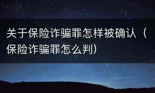 关于保险诈骗罪怎样被确认（保险诈骗罪怎么判）