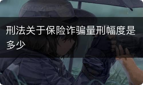 刑法关于保险诈骗量刑幅度是多少