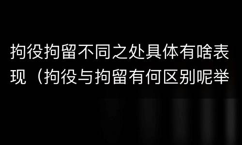 拘役拘留不同之处具体有啥表现（拘役与拘留有何区别呢举例说明）