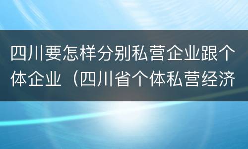 四川要怎样分别私营企业跟个体企业（四川省个体私营经济协会）