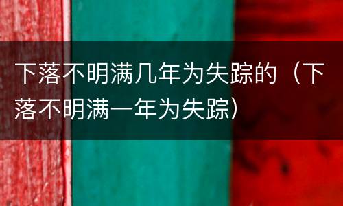 下落不明满几年为失踪的（下落不明满一年为失踪）