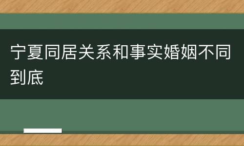 宁夏同居关系和事实婚姻不同到底
