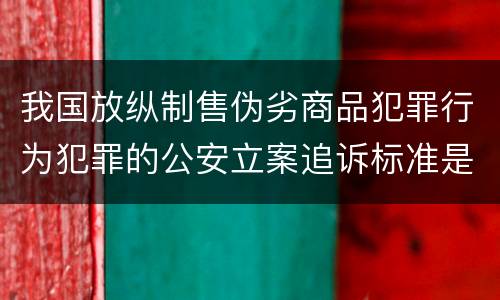 我国放纵制售伪劣商品犯罪行为犯罪的公安立案追诉标准是多少