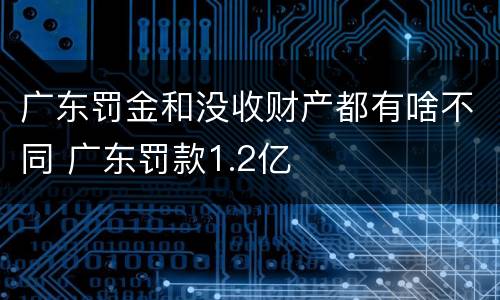 广东罚金和没收财产都有啥不同 广东罚款1.2亿