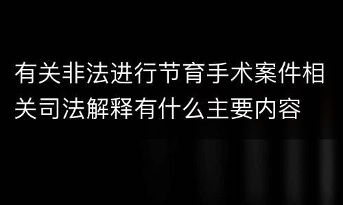 有关非法进行节育手术案件相关司法解释有什么主要内容