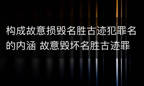 构成故意损毁名胜古迹犯罪名的内涵 故意毁坏名胜古迹罪