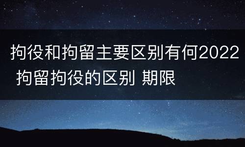 拘役和拘留主要区别有何2022 拘留拘役的区别 期限