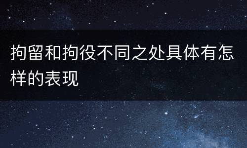 拘留和拘役不同之处具体有怎样的表现