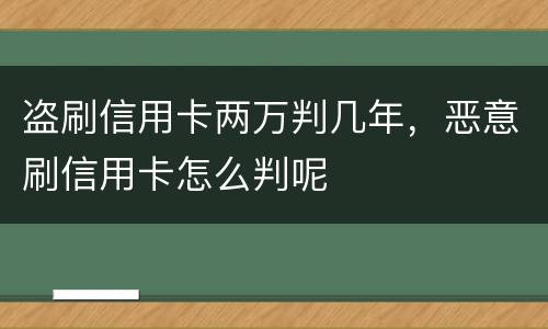 盗刷信用卡两万判几年，恶意刷信用卡怎么判呢