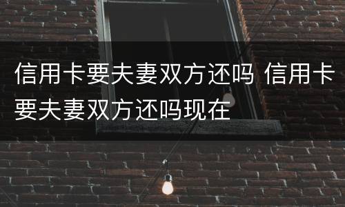 信用卡要夫妻双方还吗 信用卡要夫妻双方还吗现在