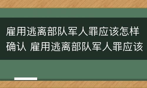 雇用逃离部队军人罪应该怎样确认 雇用逃离部队军人罪应该怎样确认罪行
