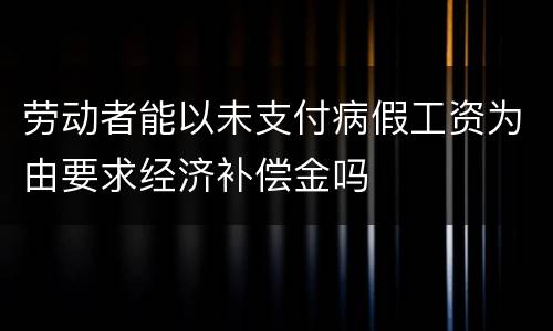 劳动者能以未支付病假工资为由要求经济补偿金吗