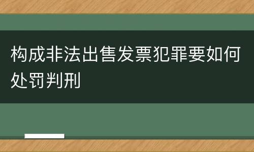 构成非法出售发票犯罪要如何处罚判刑