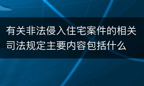 有关非法侵入住宅案件的相关司法规定主要内容包括什么