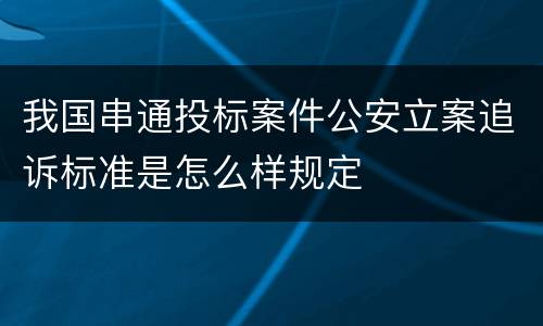 我国串通投标案件公安立案追诉标准是怎么样规定
